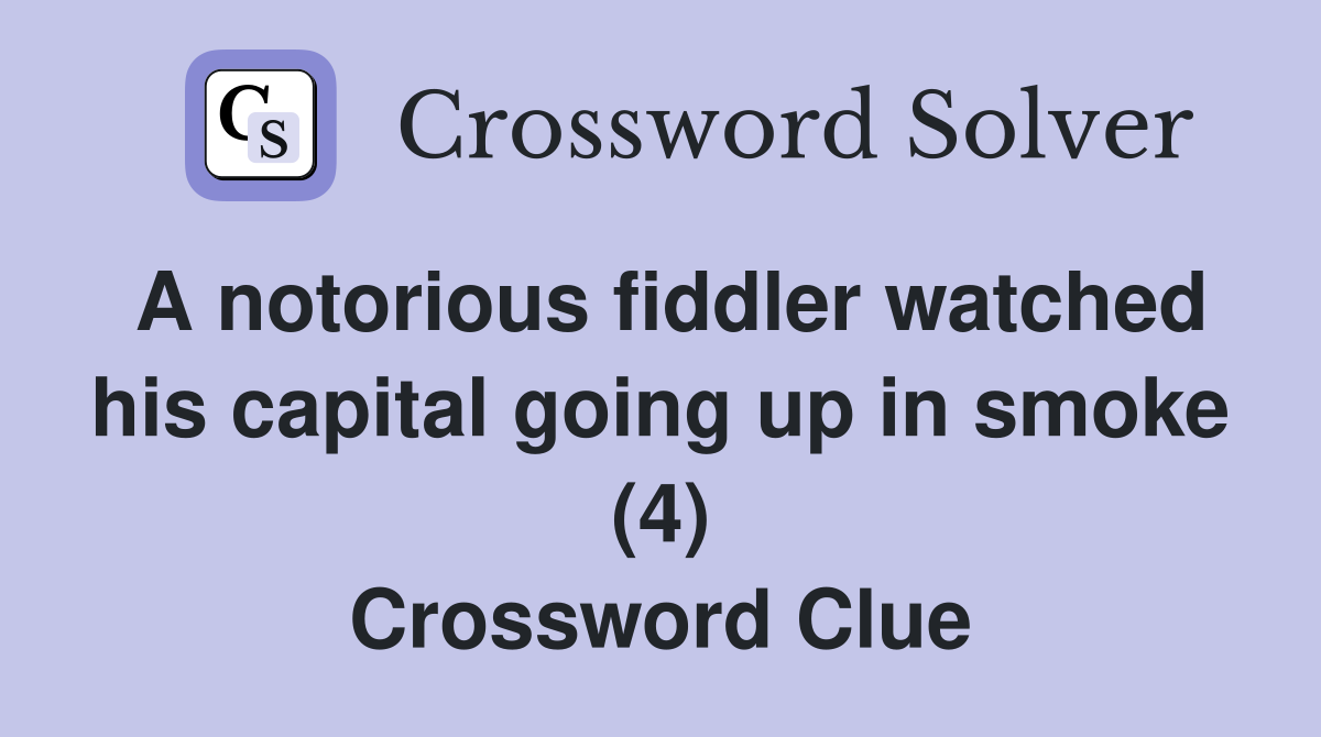 A notorious fiddler watched his capital going up in smoke (4) Crossword Clue