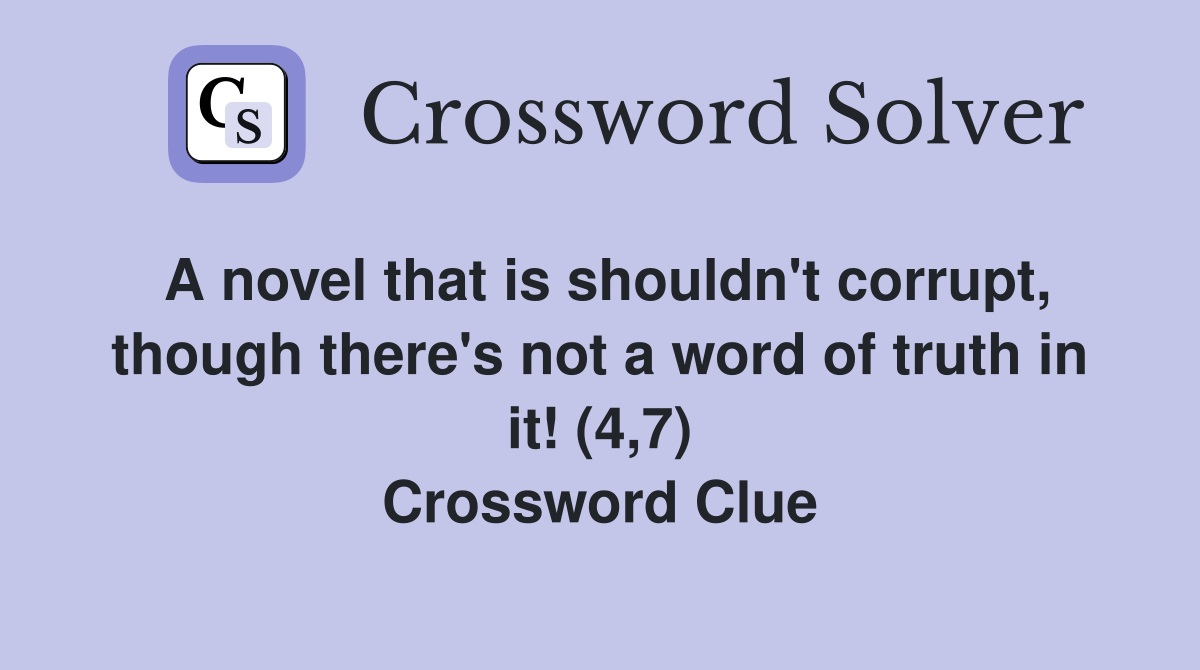 A novel that is shouldn't corrupt, though there's not a word of truth in it! (4,7) Crossword Clue