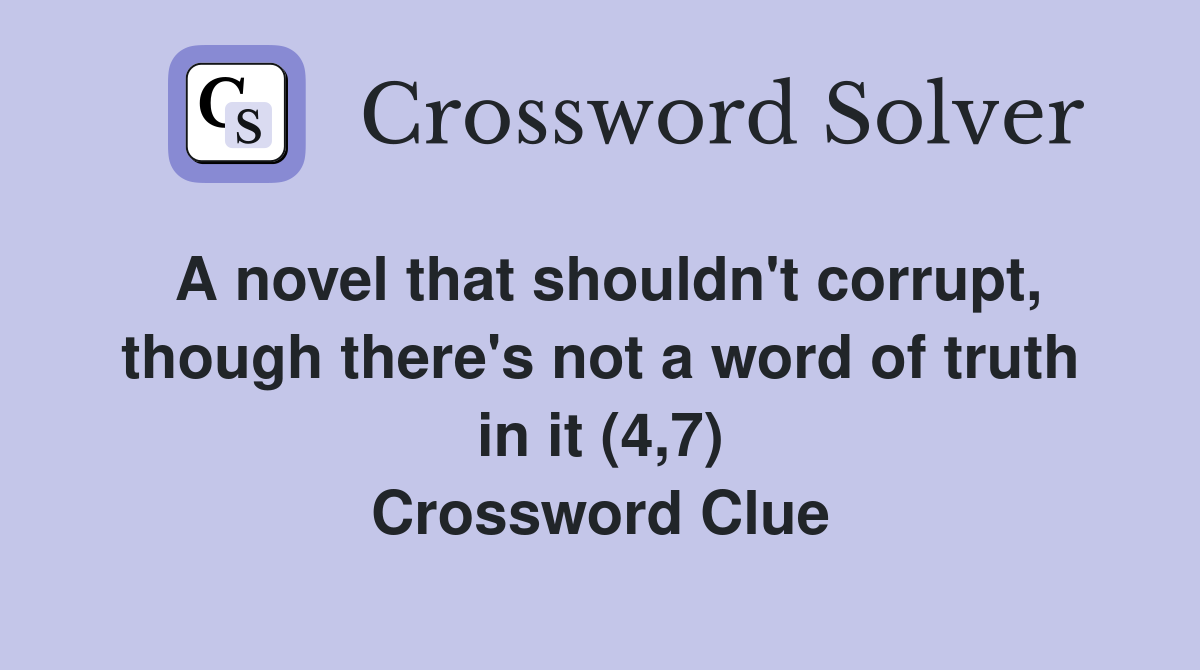 A novel that shouldn't corrupt, though there's not a word of truth in it (4,7) Crossword Clue