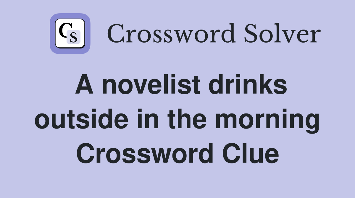 A novelist drinks outside in the morning Crossword Clue