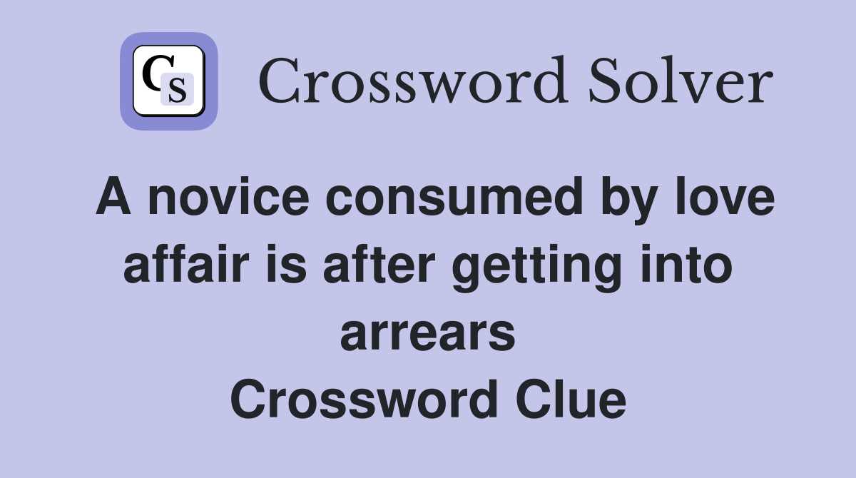 A novice consumed by love affair is after getting into arrears Crossword Clue
