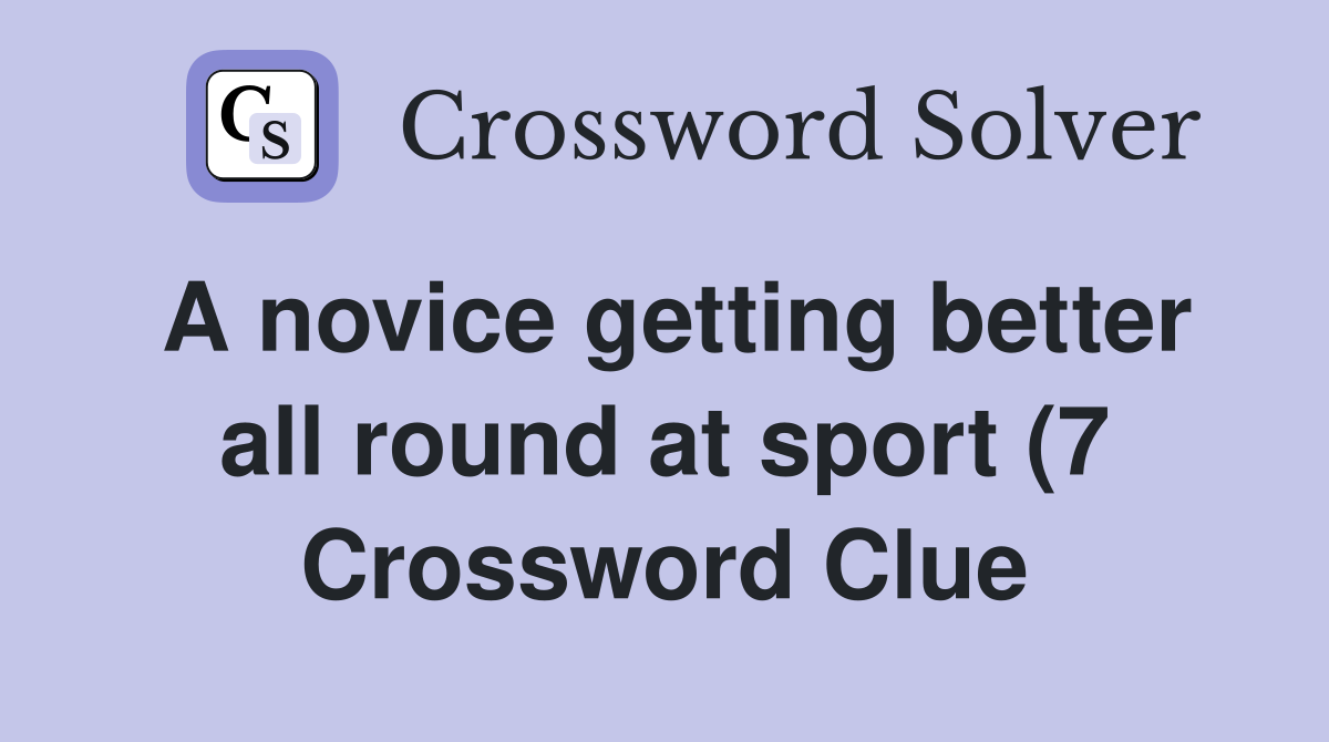 A novice getting better all round at sport (7) Crossword Clue Answers A novice getting better all round at sport (7) Crossword Clue Answers