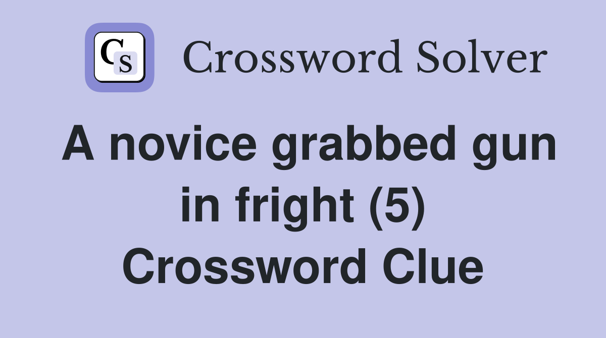 A novice grabbed gun in fright (5) Crossword Clue