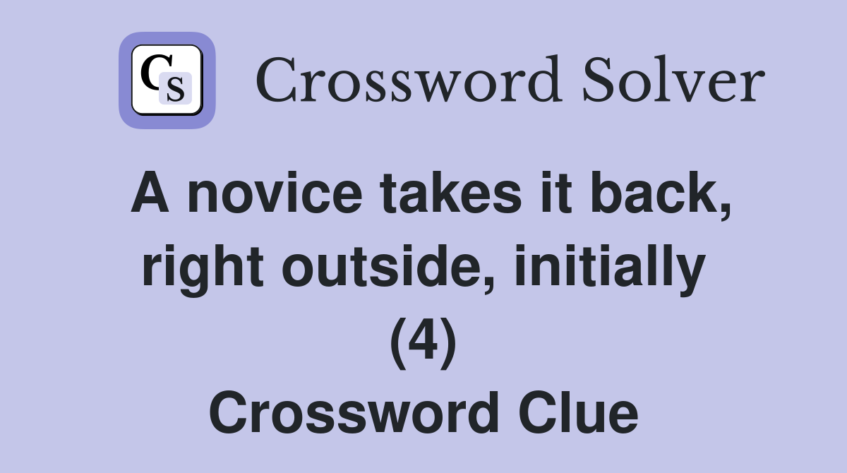 A novice takes it back, right outside, initially (4) Crossword Clue