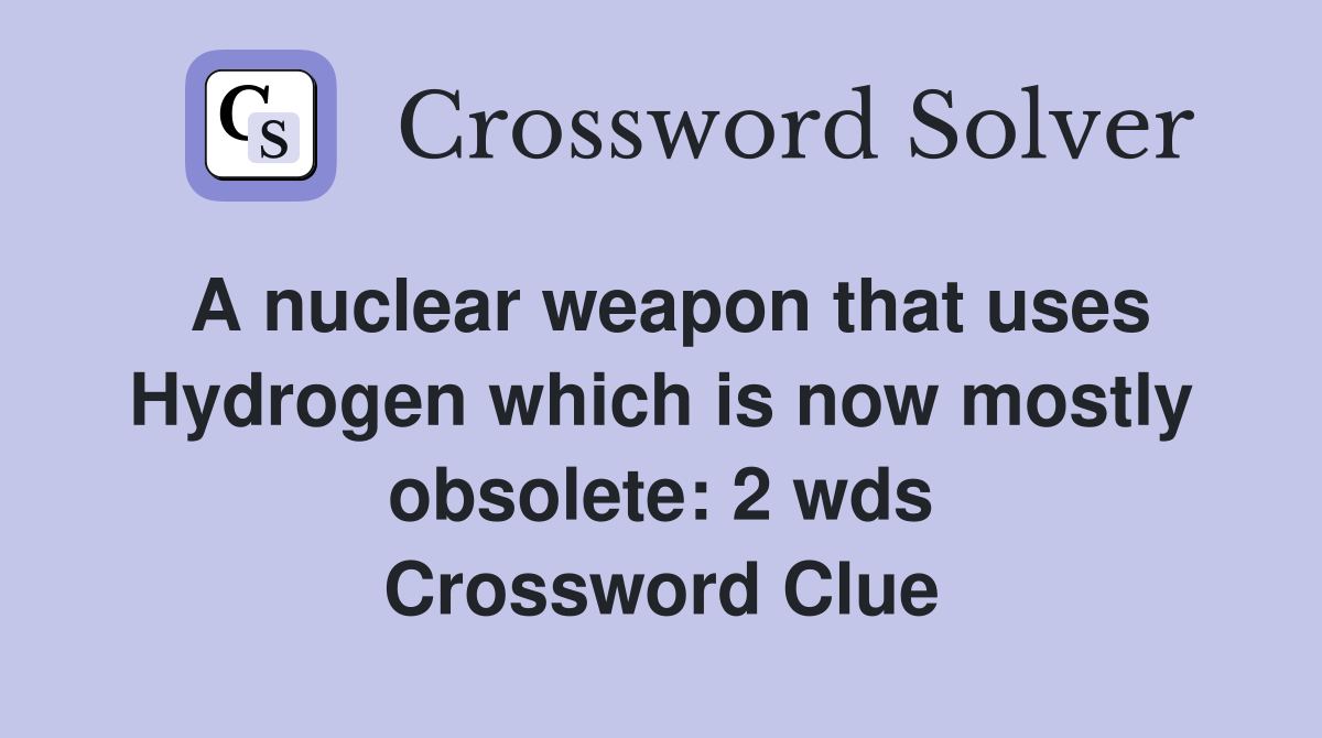 A nuclear weapon that uses Hydrogen which is now mostly obsolete: 2 wds Crossword Clue