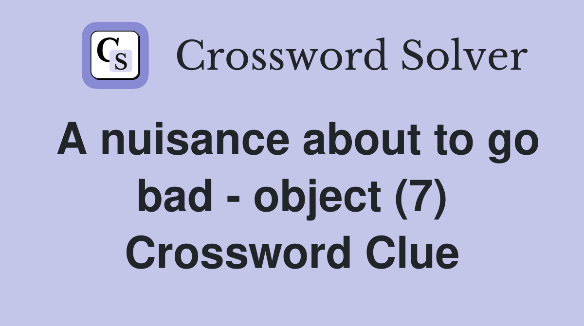A nuisance about to go bad - object (7) Crossword Clue