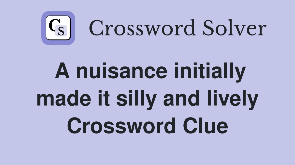 A nuisance initially made it silly and lively Crossword Clue