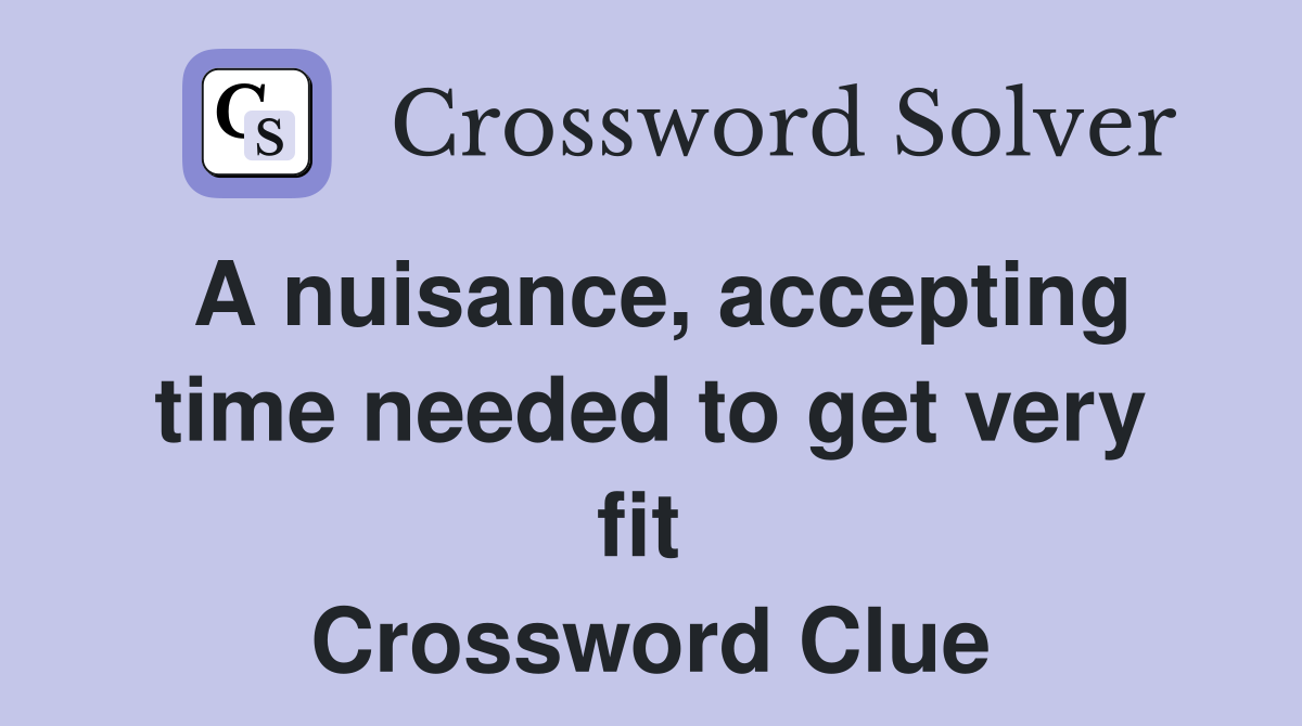 A nuisance, accepting time needed to get very fit  Crossword Clue