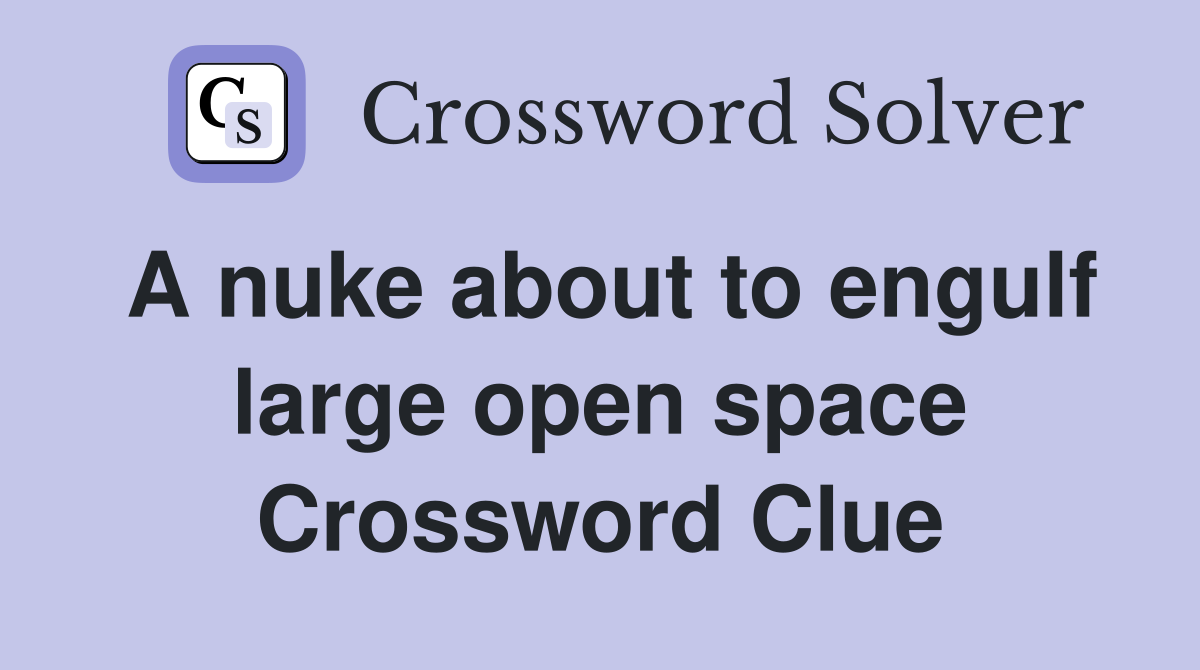 A nuke about to engulf large open space Crossword Clue