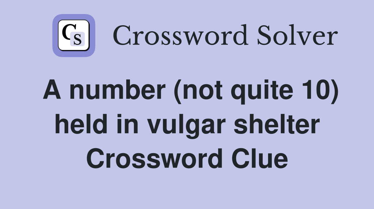 A number (not quite 10) held in vulgar shelter Crossword Clue