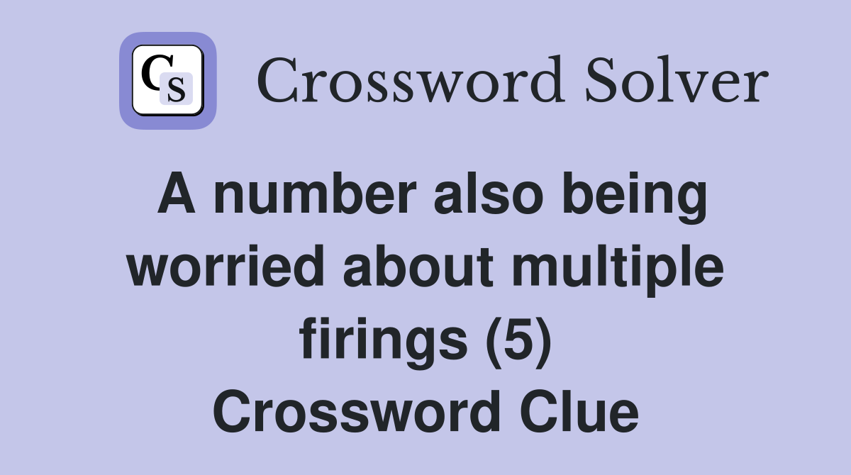 A number also being worried about multiple firings (5) Crossword Clue