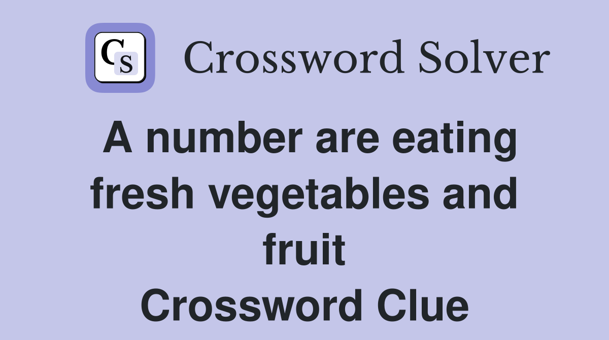 A number are eating fresh vegetables and fruit Crossword Clue