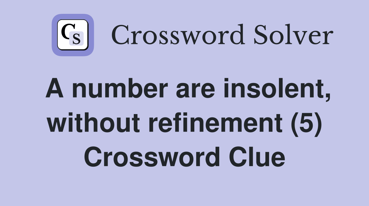 A number are insolent, without refinement (5) Crossword Clue