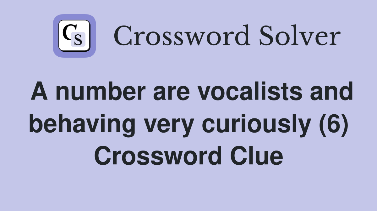 A number are vocalists and behaving very curiously (6) Crossword Clue