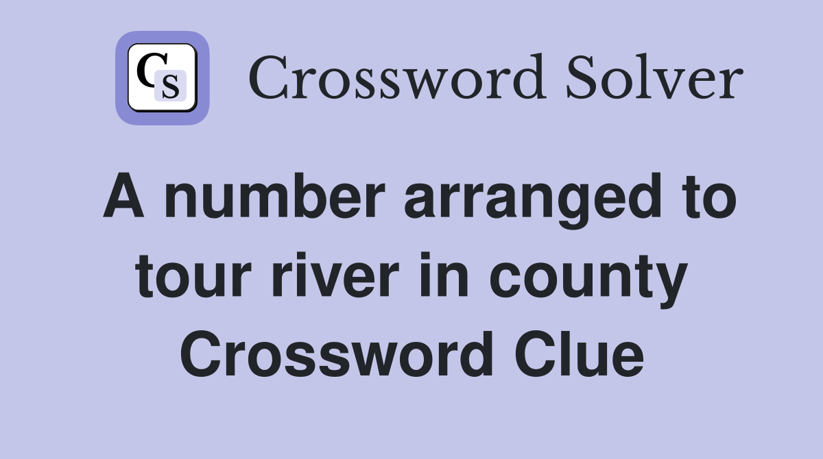 A number arranged to tour river in county Crossword Clue