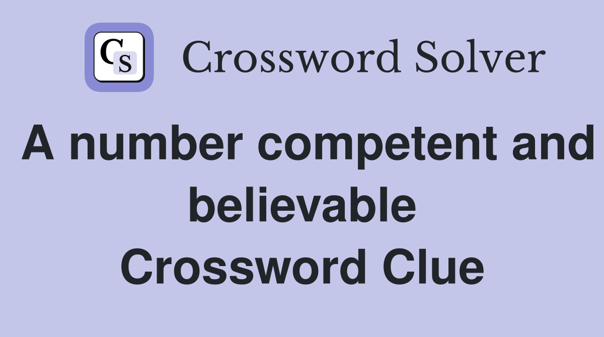 A number competent and believable Crossword Clue