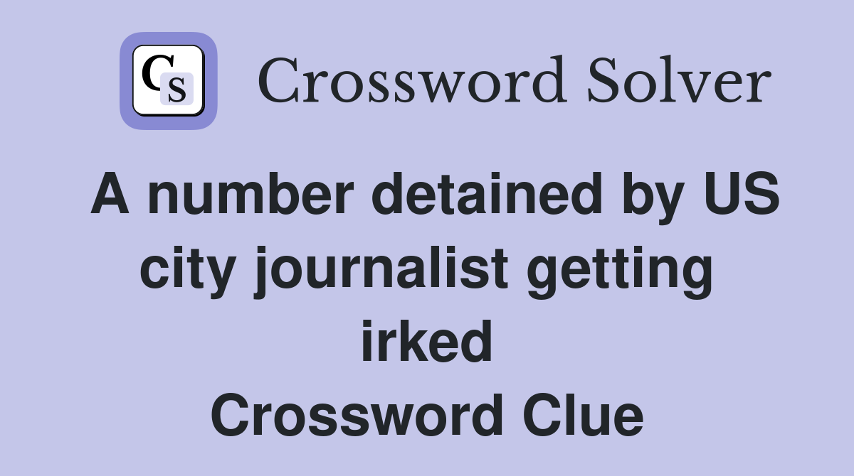 A number detained by US city journalist getting irked Crossword Clue