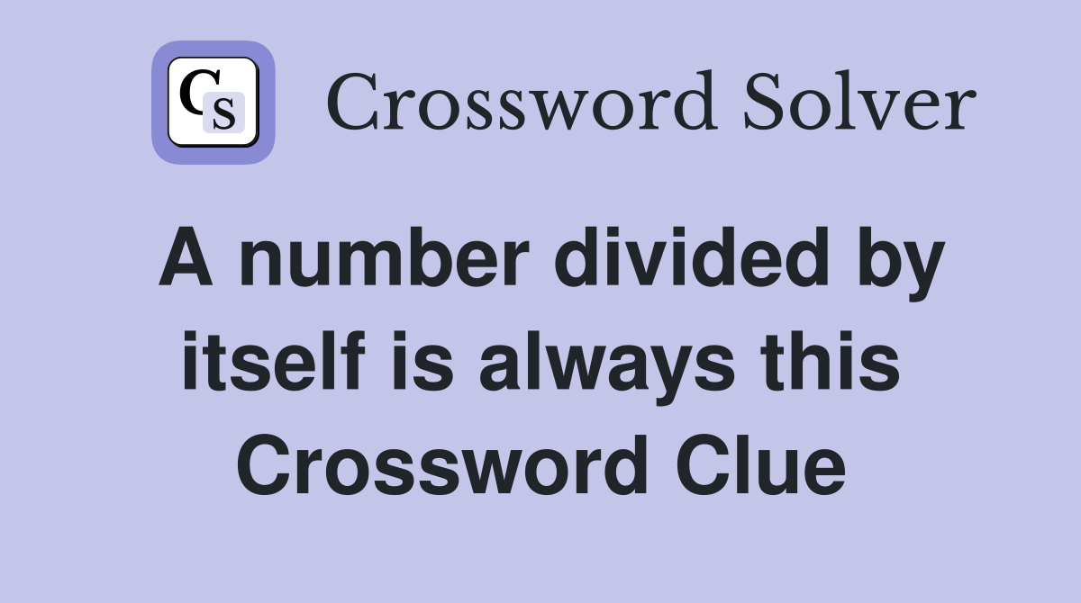 A number divided by itself is always this Crossword Clue