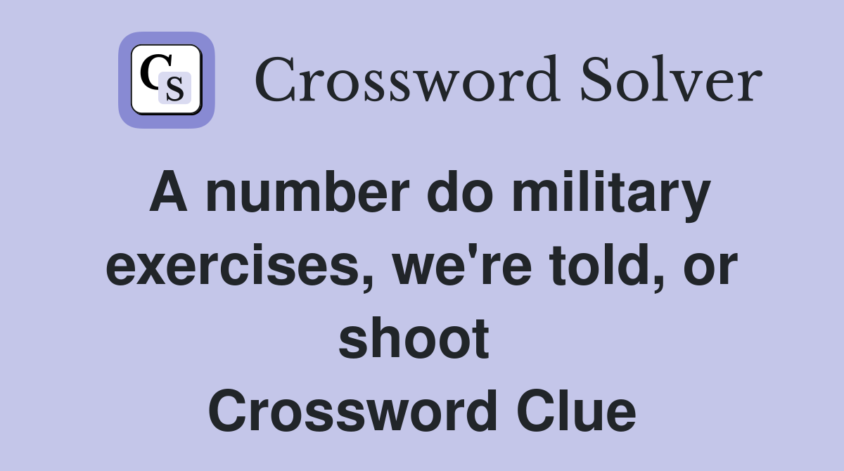 A number do military exercises, we're told, or shoot  Crossword Clue