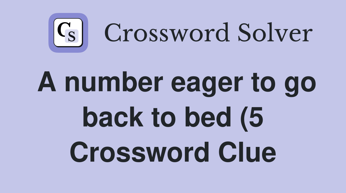 A number eager to go back to bed (5) Crossword Clue Answers A number eager to go back to bed (5) Crossword Clue Answers