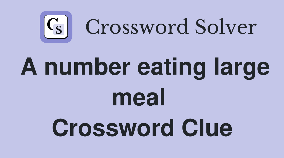 A number eating large meal  Crossword Clue