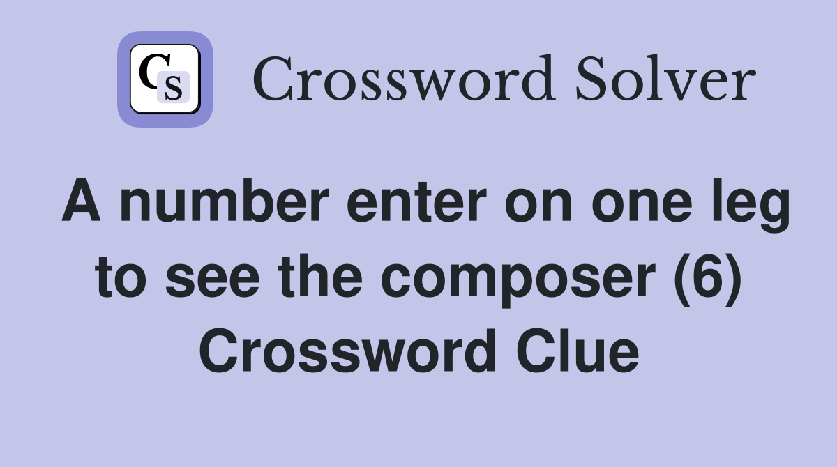 A number enter on one leg to see the composer (6) Crossword Clue