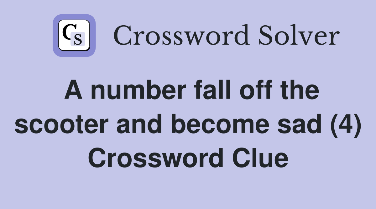A number fall off the scooter and become sad (4) Crossword Clue