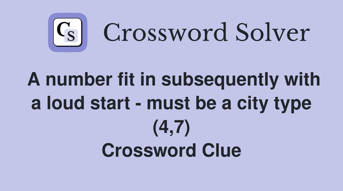 A number fit in subsequently with a loud start - must be a city type (4,7) Crossword Clue