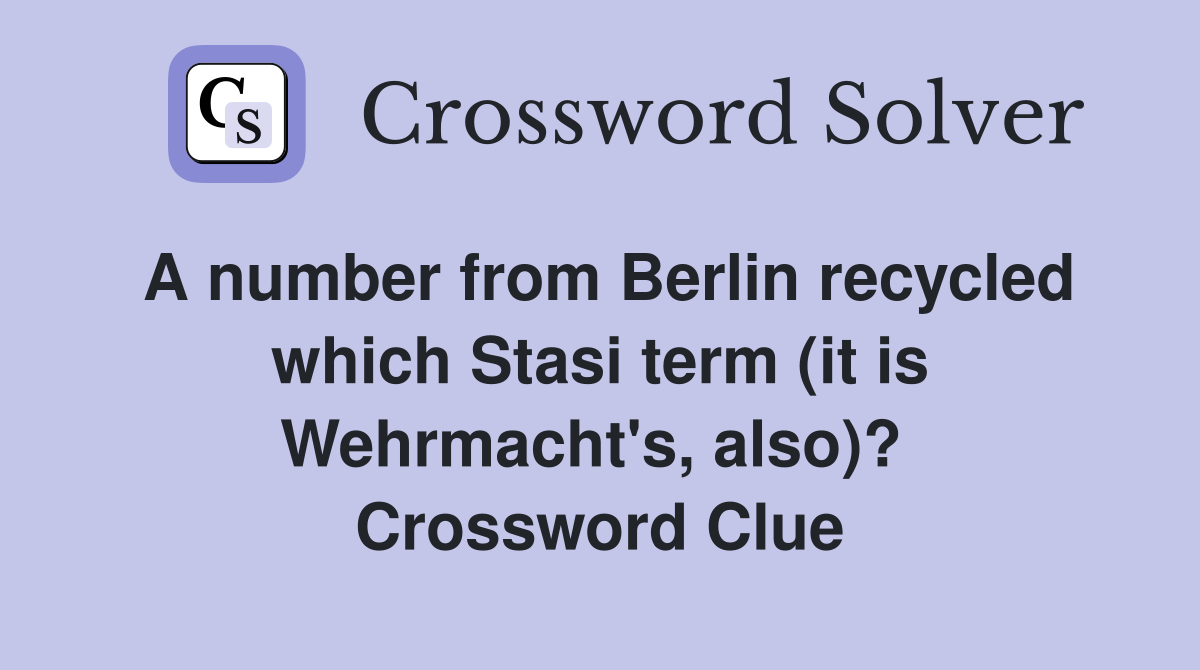 A number from Berlin recycled which Stasi term (it is Wehrmacht's, also)?  Crossword Clue