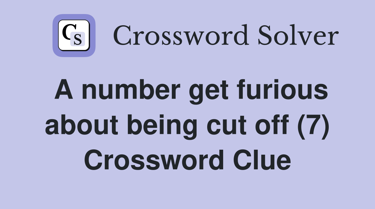 A number get furious about being cut off (7) Crossword Clue