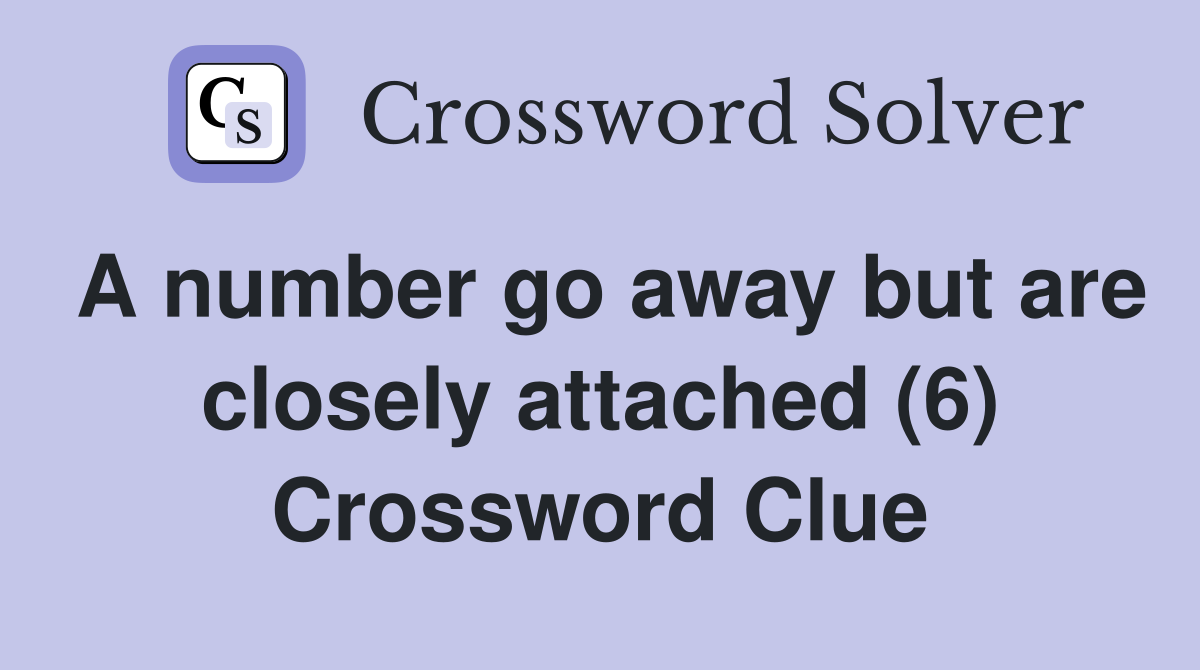 A number go away but are closely attached (6) Crossword Clue