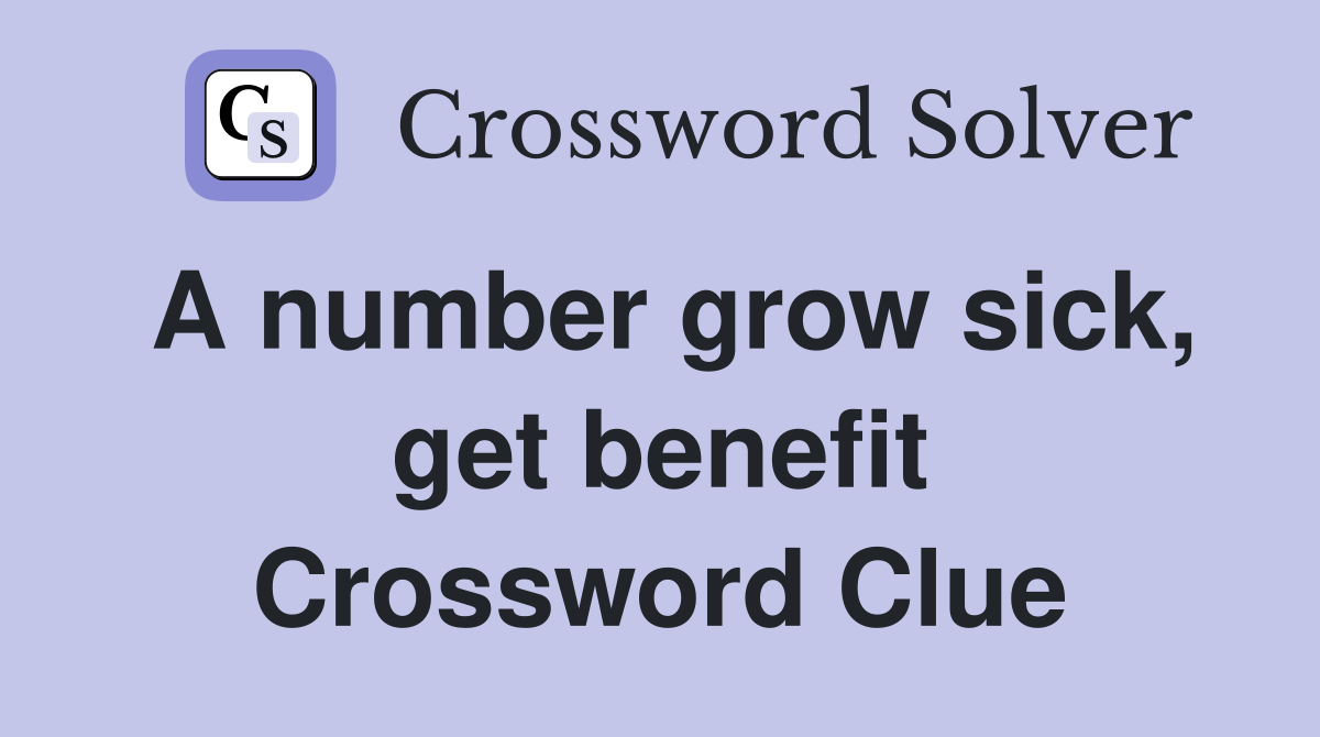 A number grow sick, get benefit Crossword Clue