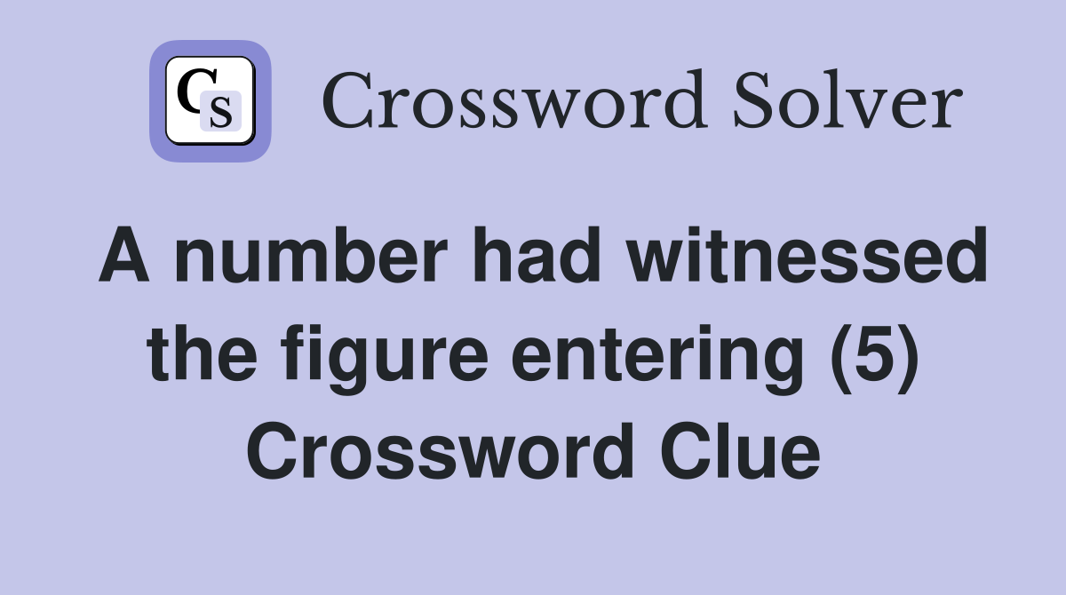 A number had witnessed the figure entering (5) Crossword Clue