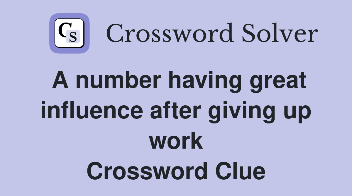 A number having great influence after giving up work Crossword Clue