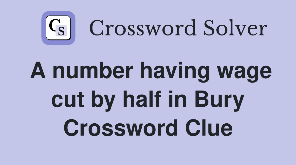 A number having wage cut by half in Bury Crossword Clue