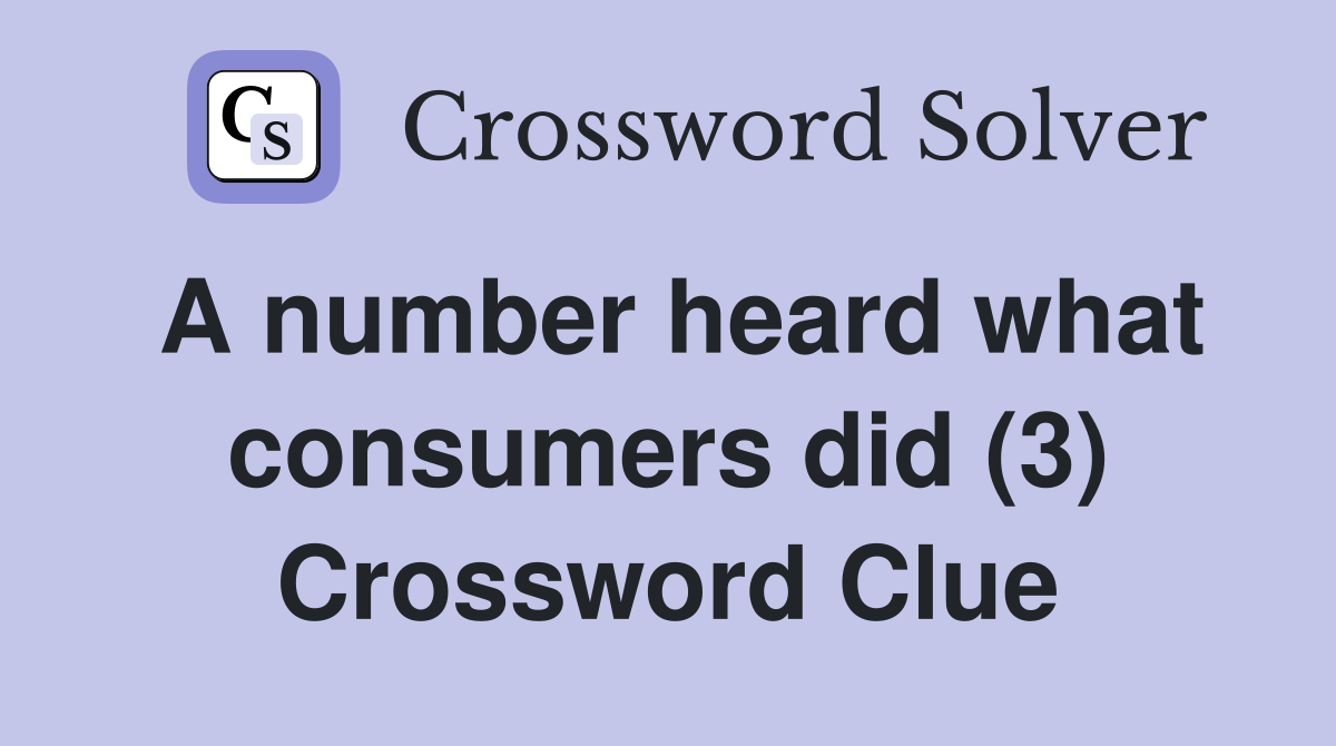 A number heard what consumers did (3) Crossword Clue