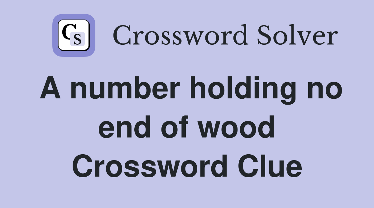A number holding no end of wood Crossword Clue