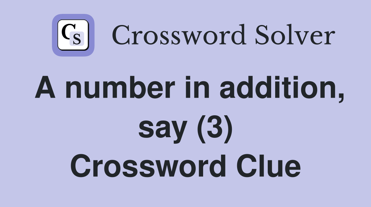 A number in addition, say (3) Crossword Clue