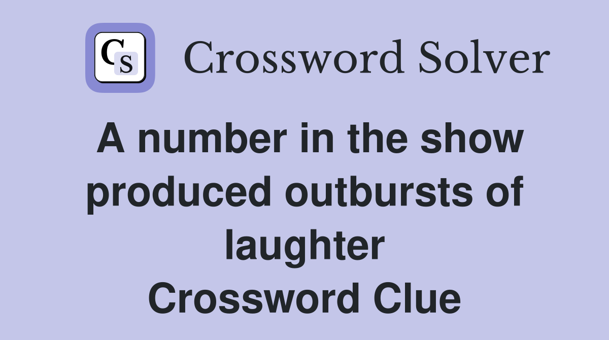 A number in the show produced outbursts of laughter Crossword Clue