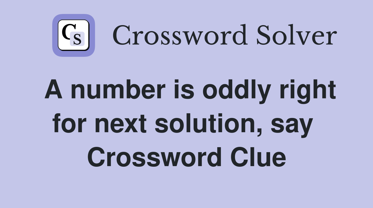 A number is oddly right for next solution, say  Crossword Clue