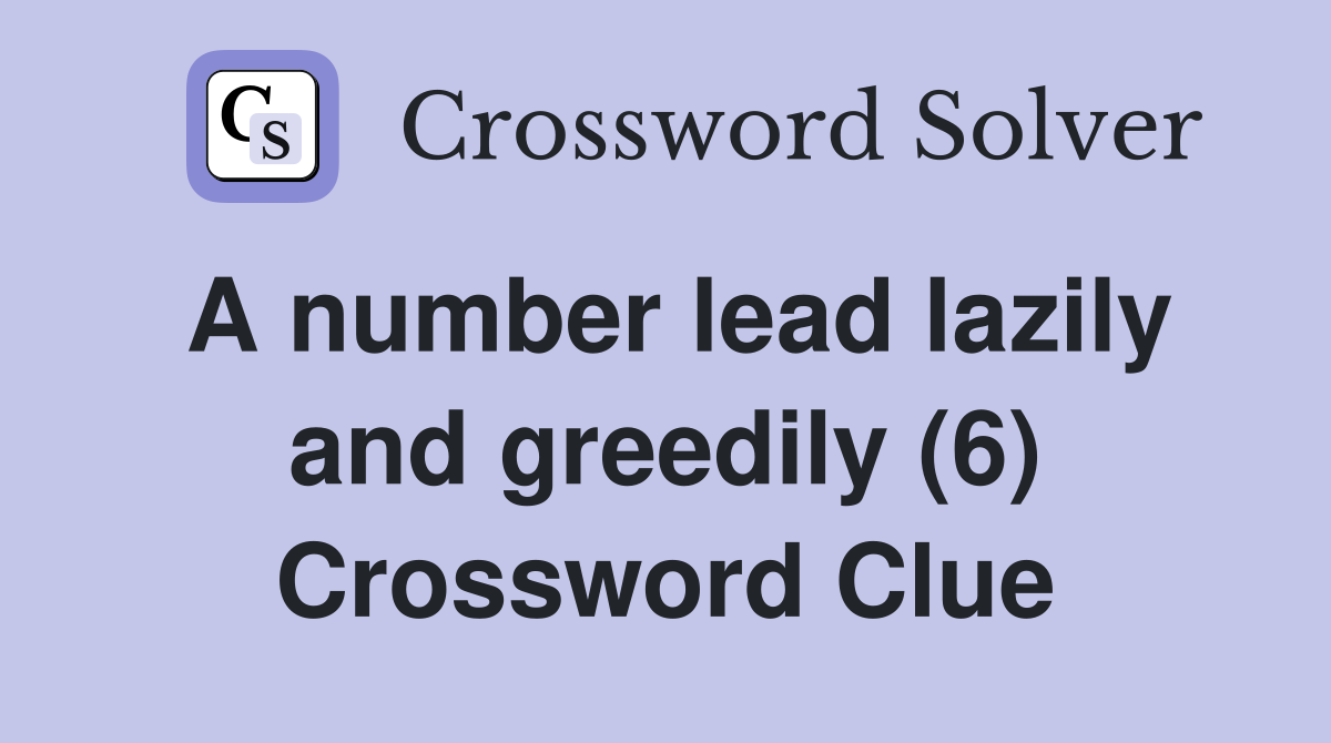 A number lead lazily and greedily (6) Crossword Clue