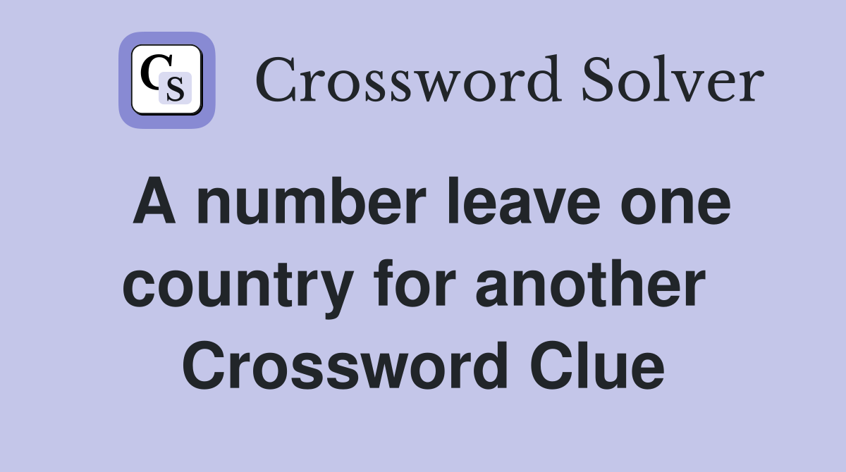 A number leave one country for another  Crossword Clue