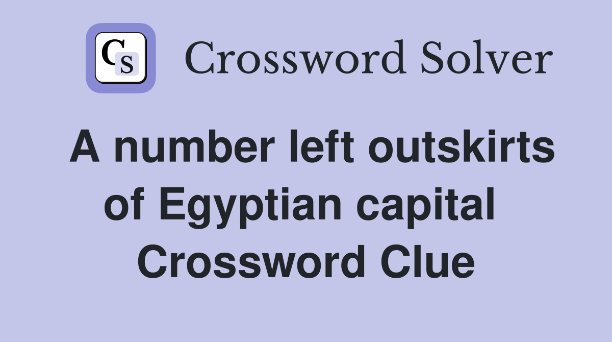 A number left outskirts of Egyptian capital  Crossword Clue