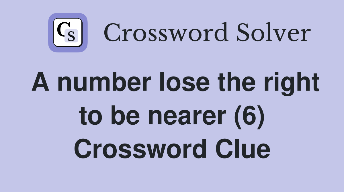 A number lose the right to be nearer (6) Crossword Clue