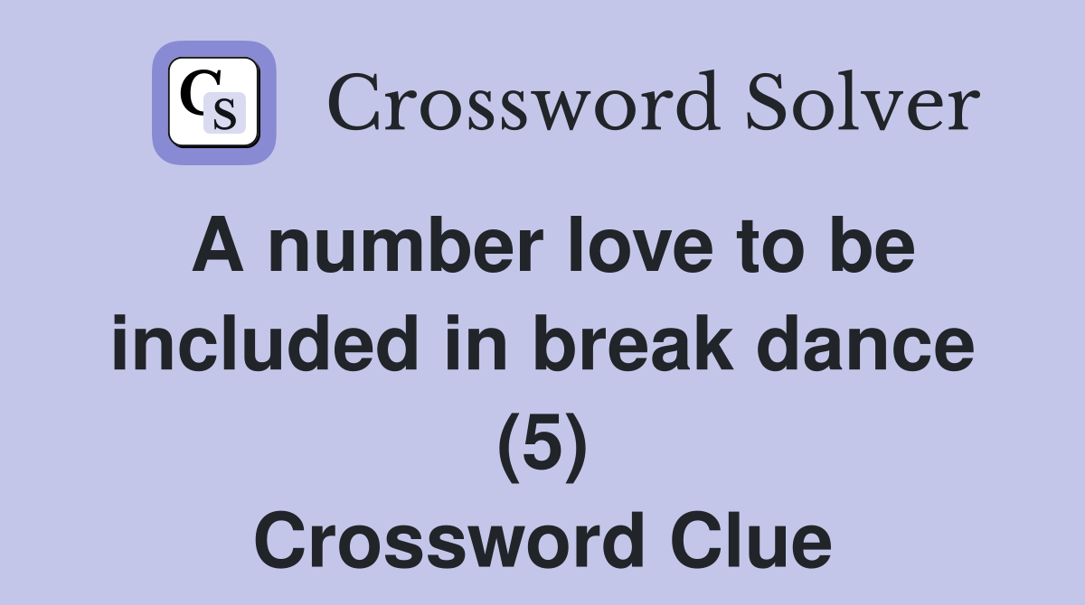 A number love to be included in break dance (5) Crossword Clue