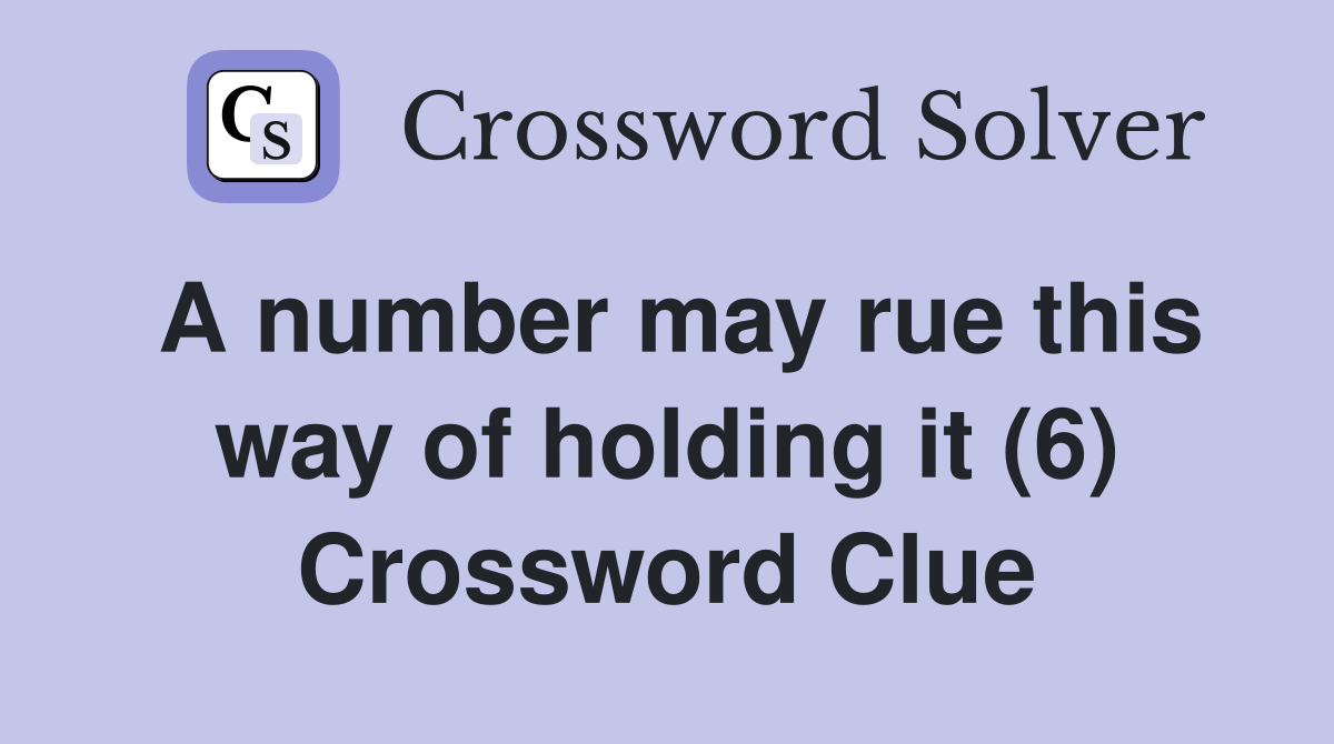 A number may rue this way of holding it (6) Crossword Clue