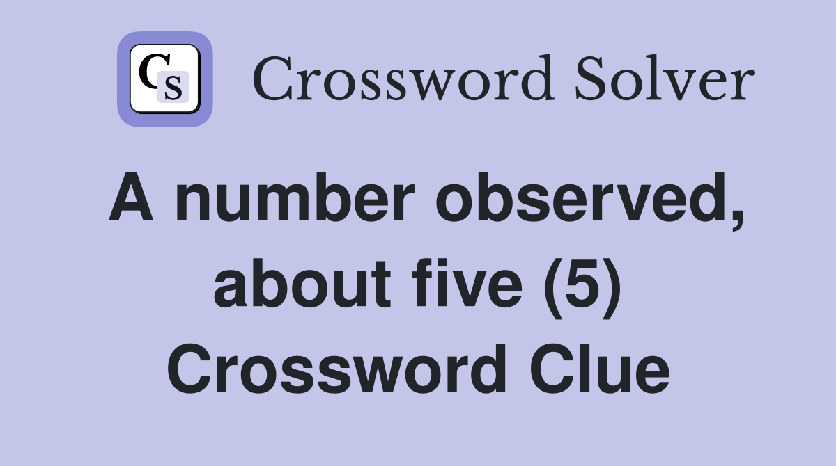 A number observed, about five (5) Crossword Clue