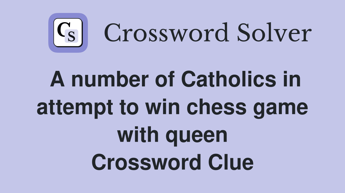 A number of Catholics in attempt to win chess game with queen Crossword Clue