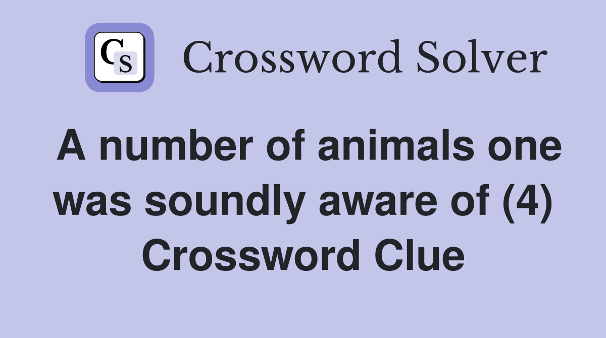 A number of animals one was soundly aware of (4) Crossword Clue