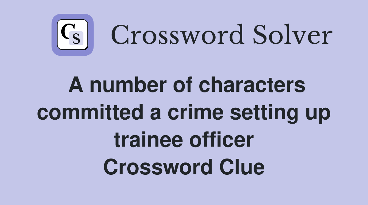 A number of characters committed a crime setting up trainee officer Crossword Clue